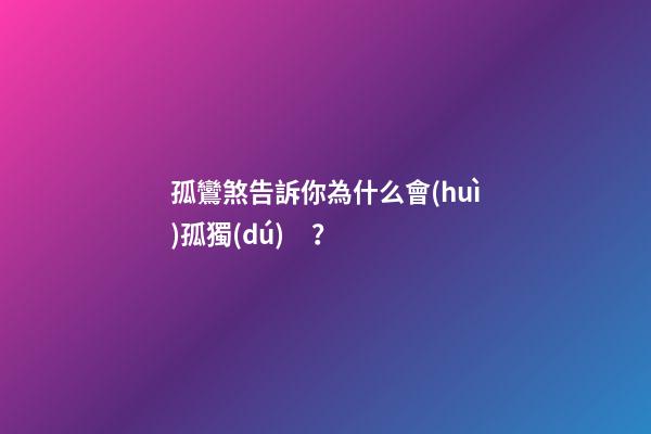 孤鸞煞告訴你為什么會(huì)孤獨(dú)？